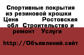 Спортивные покрытия из резиновой крошки › Цена ­ 1 200 - Ростовская обл. Строительство и ремонт » Услуги   